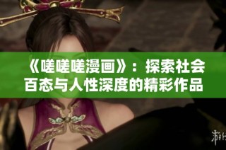 《嗟嗟嗟漫画》：探索社会百态与人性深度的精彩作品