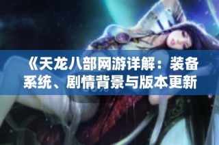 《天龙八部网游详解：装备系统、剧情背景与版本更新探秘》