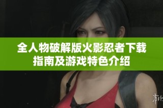 全人物破解版火影忍者下载指南及游戏特色介绍