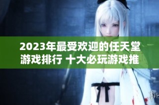 2023年最受欢迎的任天堂游戏排行 十大必玩游戏推荐