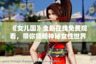 《女儿国》全剧在线免费观看，带你领略神秘女性世界