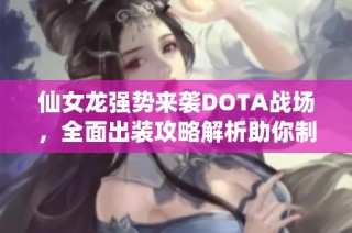 仙女龙强势来袭DOTA战场，全面出装攻略解析助你制胜
