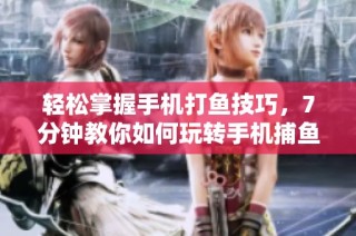 轻松掌握手机打鱼技巧，7分钟教你如何玩转手机捕鱼游戏