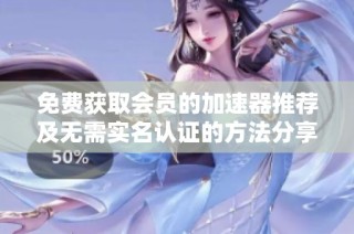 免费获取会员的加速器推荐及无需实名认证的方法分享