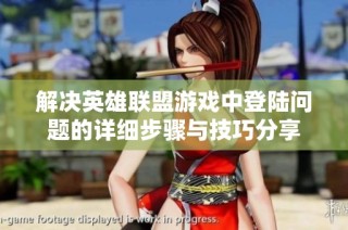 解决英雄联盟游戏中登陆问题的详细步骤与技巧分享