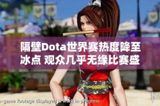隔壁Dota世界赛热度降至冰点 观众几乎无缘比赛盛况