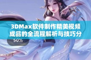 3DMax软件制作精美视频成品的全流程解析与技巧分享