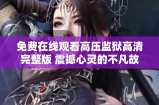 免费在线观看高压监狱高清完整版 震撼心灵的不凡故事全景呈现