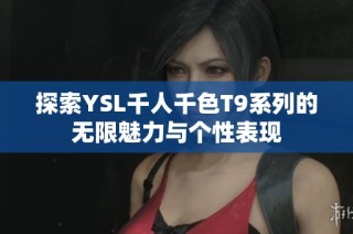 探索YSL千人千色T9系列的无限魅力与个性表现