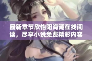 最新章节欣怡阳海潮在线阅读，尽享小说免费精彩内容