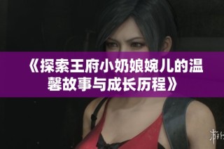 《探索王府小奶娘婉儿的温馨故事与成长历程》