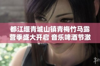 都江堰青城山镇青梅竹马露营季盛大开启 音乐啤酒节激情四射