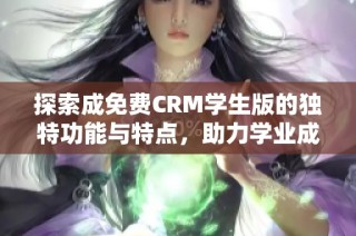 探索成免费CRM学生版的独特功能与特点，助力学业成功
