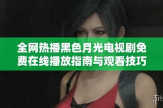 全网热播黑色月光电视剧免费在线播放指南与观看技巧