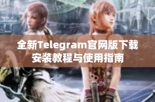 全新Telegram官网版下载安装教程与使用指南