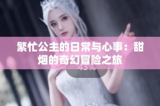 繁忙公主的日常与心事：甜烟的奇幻冒险之旅