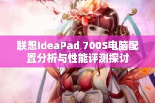 联想IdeaPad 700S电脑配置分析与性能评测探讨