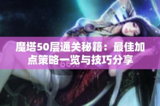魔塔50层通关秘籍：最佳加点策略一览与技巧分享