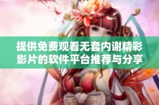 提供免费观看无套内谢精彩影片的软件平台推荐与分享