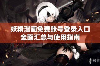 妖精漫画免费账号登录入口全面汇总与使用指南
