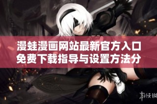 漫蛙漫画网站最新官方入口免费下载指导与设置方法分享