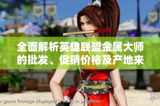 全面解析英雄联盟金属大师的批发、促销价格及产地来源