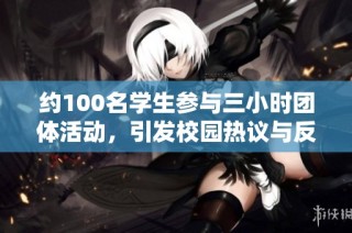 约100名学生参与三小时团体活动，引发校园热议与反响
