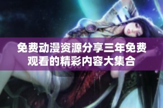 免费动漫资源分享三年免费观看的精彩内容大集合