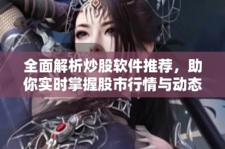 全面解析炒股软件推荐，助你实时掌握股市行情与动态