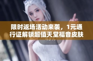 限时返场活动来袭，1元通行证解锁超值天堂福音皮肤