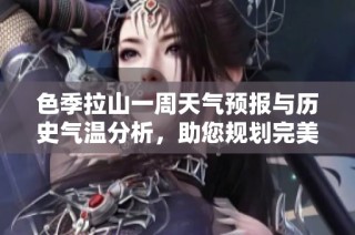 色季拉山一周天气预报与历史气温分析，助您规划完美旅游行程与活动安排