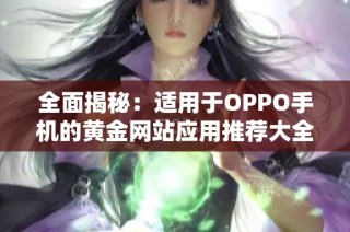 全面揭秘：适用于OPPO手机的黄金网站应用推荐大全