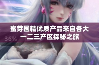 蜜芽国精优质产品来自各大一二三产区探秘之旅
