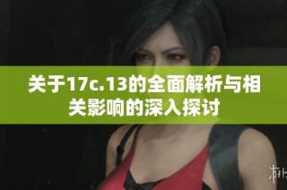 关于17c.13的全面解析与相关影响的深入探讨