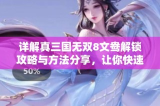 详解真三国无双8文鸯解锁攻略与方法分享，让你快速上手体验游戏乐趣