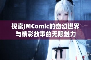 探索JMComic的奇幻世界与精彩故事的无限魅力