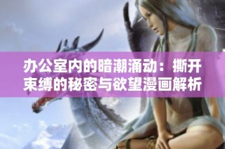 办公室内的暗潮涌动：撕开束缚的秘密与欲望漫画解析