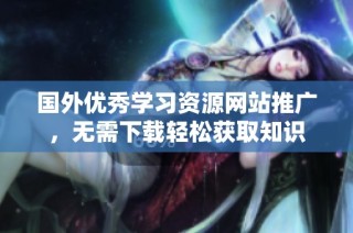 国外优秀学习资源网站推广，无需下载轻松获取知识