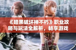 《暗黑破坏神不朽》职业攻略与玩法全解析，畅享游戏乐趣