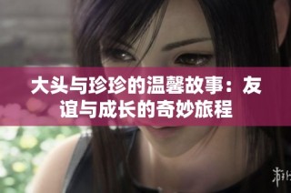 大头与珍珍的温馨故事：友谊与成长的奇妙旅程