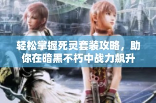 轻松掌握死灵套装攻略，助你在暗黑不朽中战力飙升