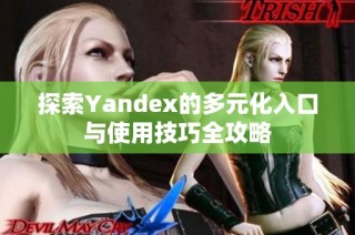 探索Yandex的多元化入口与使用技巧全攻略