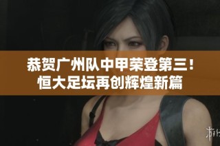 恭贺广州队中甲荣登第三！恒大足坛再创辉煌新篇