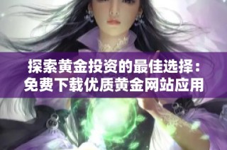 探索黄金投资的最佳选择：免费下载优质黄金网站应用程序