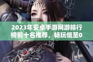 2023年安卓手游网游排行榜前十名推荐，畅玩低至0.1折