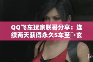 QQ飞车玩家朕哥分享：连续两天获得永久S车至矅·玄武秘诀揭秘