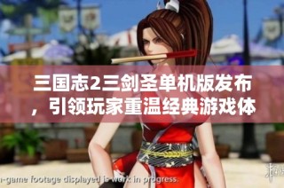 三国志2三剑圣单机版发布，引领玩家重温经典游戏体验