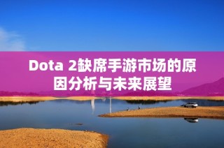 Dota 2缺席手游市场的原因分析与未来展望