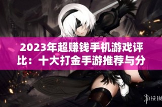 2023年超赚钱手机游戏评比：十大打金手游推荐与分析
