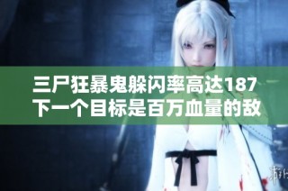 三尸狂暴鬼躲闪率高达187 下一个目标是百万血量的敌人